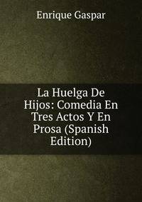 La Huelga De Hijos: Comedia En Tres Actos Y En Prosa (Spanish Edition)