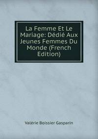La Femme Et Le Mariage: Dedie Aux Jeunes Femmes Du Monde (French Edition)