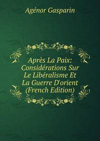 Apr?s La Paix: Consid?rations Sur Le Lib?ralisme Et La Guerre D'orient (French Edition)