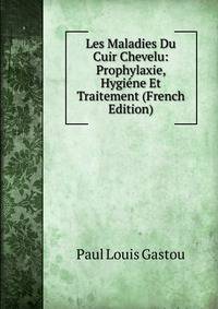 Les Maladies Du Cuir Chevelu: Prophylaxie, Hygiene Et Traitement (French Edition)