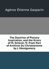 The Doctrine of Plenary Inspiration, and the Errors of M. Scherer, Tr. From Part of Archives Du Christianisme by J. Montgomery