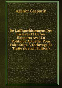 De L'affranchissement Des Esclaves Et De Ses Rapports Avec La Politique Actuelle: Pour Faire Suite ? Esclavage Et Traite (French Edition)