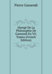 Abrege De La Philosophie De Gassendi En Vii. Tomes (French Edition)