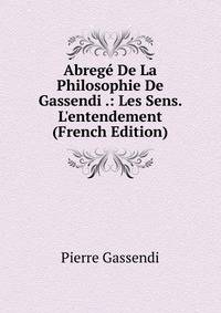 Abreg? De La Philosophie De Gassendi .: Les Sens. L'entendement (French Edition)