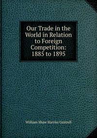 Our Trade in the World in Relation to Foreign Competition: 1885 to 1895