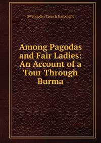 Among Pagodas and Fair Ladies: An Account of a Tour Through Burma