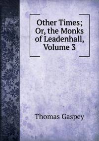 Other Times; Or, the Monks of Leadenhall, Volume 3