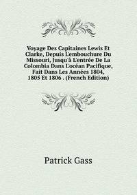 Voyage Des Capitaines Lewis Et Clarke, Depuis L'embouchure Du Missouri, Jusqu'? L'entr?e De La Colombia Dans L'oc?an Pacifique, Fait Dans Les Ann?es 1804, 1805 Et 1806 . (French Edition)