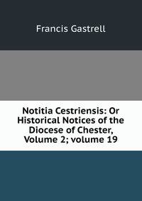 Notitia Cestriensis: Or Historical Notices of the Diocese of Chester, Volume 2; volume 19