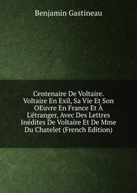 Centenaire De Voltaire. Voltaire En Exil, Sa Vie Et Son OEuvre En France Et ? L'?tranger, Avec Des Lettres In?dites De Voltaire Et De Mme Du Chatelet (French Edition)