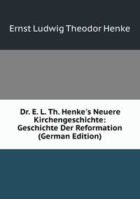 Dr. E. L. Th. Henke's Neuere Kirchengeschichte: Geschichte Der Reformation (German Edition)