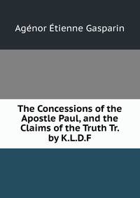 The Concessions of the Apostle Paul, and the Claims of the Truth Tr. by K.L.D.F