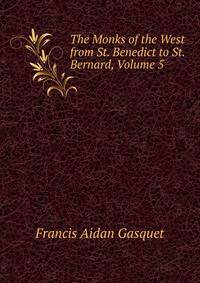 The Monks of the West from St. Benedict to St. Bernard, Volume 5
