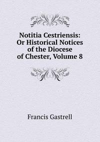 Notitia Cestriensis: Or Historical Notices of the Diocese of Chester, Volume 8
