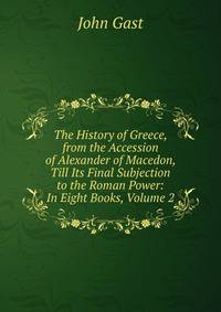 The History of Greece, from the Accession of Alexander of Macedon, Till Its Final Subjection to the Roman Power: In Eight Books, Volume 2