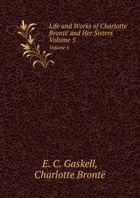 Life and Works of Charlotte Bront and Her Sisters. Volume 5