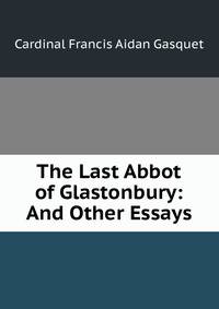 The Last Abbot of Glastonbury: And Other Essays