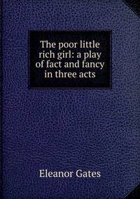 The poor little rich girl: a play of fact and fancy in three acts