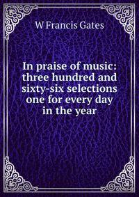 In praise of music: three hundred and sixty-six selections one for every day in the year
