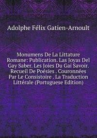 Monumens De La Littature Romane: Publication. Las Joyas Del Gay Saber. Les Joies Du Gai Savoir. Recueil De Poesies . Couronnees Par Le Consistoire . La Traduction Litterale (Portuguese Edition)
