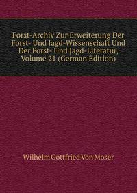 Forst-Archiv Zur Erweiterung Der Forst- Und Jagd-Wissenschaft Und Der Forst- Und Jagd-Literatur, Volume 21 (German Edition)