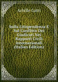 Sulla Litispendenza E Sul Conflitto Dei Giudicati Nei Rapporti Civili Internazionali (Italian Edition)