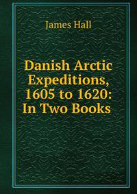 Danish Arctic Expeditions, 1605 to 1620: In Two Books .