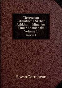 Tiezerakan Patmutiwn I Skzban Ashkharhi Minchew Tsmer Zhamanaks. Volume 1