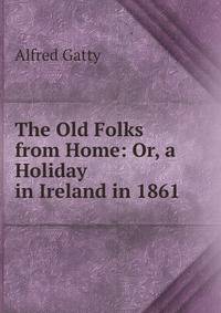 The Old Folks from Home: Or, a Holiday in Ireland in 1861