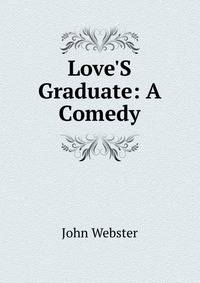Love'S Graduate: A Comedy