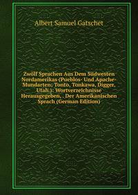 Zw?lf Sprachen Aus Dem S?dwesten Nordamerikas (Pueblos- Und Apache-Mundarten; Tonto, Tonkawa, Digger, Utah.): Wortverzeichnisse Herausgegeben, . Der Amerikanischen Sprach (German Edition)