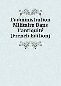 L'administration Militaire Dans L'antiquit? (French Edition)