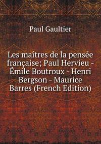 Les maitres de la pensee francaise; Paul Hervieu - Emile Boutroux - Henri Bergson - Maurice Barres (French Edition)
