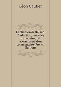 La chanson de Roland. Traduction, pr?c?d?e d'une introd. et accompagn? d'un commentaire (French Edition)