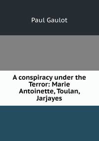 A conspiracy under the Terror: Marie Antoinette, Toulan, Jarjayes