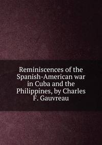 Reminiscences of the Spanish-American war in Cuba and the Philippines, by Charles F. Gauvreau