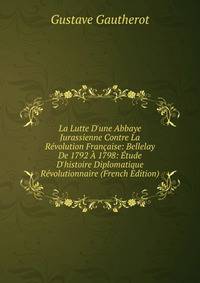 La Lutte D'une Abbaye Jurassienne Contre La R?volution Fran?aise: Bellelay De 1792 ? 1798: ?tude D'histoire Diplomatique R?volutionnaire (French Edition)