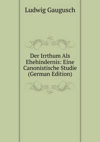 Der Irrthum Als Ehehindernis: Eine Canonistische Studie (German Edition)