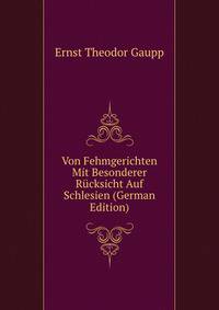 Von Fehmgerichten Mit Besonderer Rucksicht Auf Schlesien (German Edition)