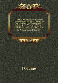 Tratado Del Esp?ritu Santo: Que Comprende La Historia . General De Dos Esp?ritus Que Se Disputan El Imperio Del Mundo Y De Las Dos Ciudades Que Han . Y El Alcance De Su Acci?n (Spanish Edition)
