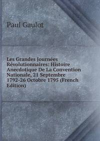 Les Grandes Journees Revolutionnaires: Histoire Anecdotique De La Convention Nationale, 21 Septembre 1792-26 Octobre 1795 (French Edition)
