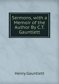 Sermons, with a Memoir of the Author By C.T. Gauntlett.