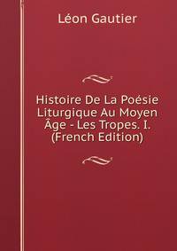 Histoire De La Poesie Liturgique Au Moyen Age - Les Tropes. I. (French Edition)