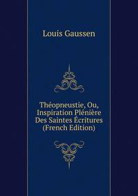 Theopneustie, Ou, Inspiration Pleniere Des Saintes Ecritures (French Edition)