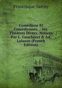 Com?diens Et Com?diennes .: S?r. Th??tres Divers; Notices Par L. Gaucherei &amp; Ad. Lalauze (French Edition)