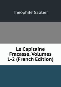 Le Capitaine Fracasse, Volumes 1-2 (French Edition)