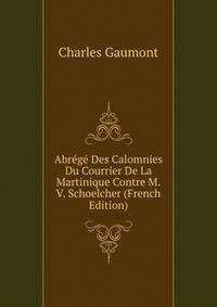 Abrege Des Calomnies Du Courrier De La Martinique Contre M.V. Schoelcher (French Edition)