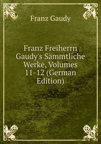 Franz Freiherrn Gaudy's S?mmtliche Werke, Volumes 11-12 (German Edition)