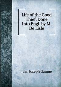 Life of the Good Thief. Done Into Engl. by M. De Lisle