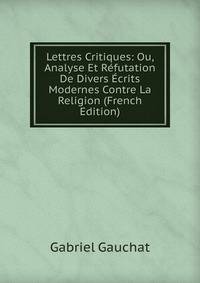 Lettres Critiques: Ou, Analyse Et Refutation De Divers Ecrits Modernes Contre La Religion (French Edition)